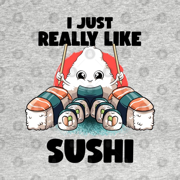 I Just Really Like Sushi Kawaii Food Japanese Anime Sushi by MerchBeastStudio